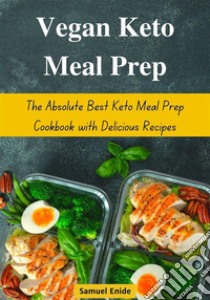 Vegan Keto Meal Prep: The Absolute Best Keto Meal Prep Cookbook with Delicious Recipes. E-book. Formato EPUB ebook di Samuel Enide