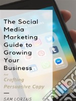 The Social Media Marketing Guide to Growing Your Business and Crafting Persuasive Copy. E-book. Formato EPUB ebook