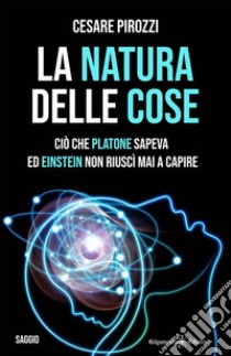 La natura delle cose: tra fisica quantistica e filosofiaCiò che Platone sapeva ed Einstein non riuscì mai a capire. E-book. Formato EPUB ebook di Cesare Pirozzi