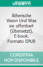 Ätherische Vision Und Was sie offenbart (Übersetzt). E-book. Formato EPUB ebook