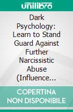 Dark Psychology: Learn to Stand Guard Against Further Narcissistic Abuse (Influence People to Always Say Yes With the Subtle Arts of Seductions). E-book. Formato EPUB ebook di Clement Hogan