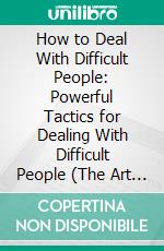 How to Deal With Difficult People: Powerful Tactics for Dealing With Difficult People (The Art of Dealing With Difficult People - No More Conflict). E-book. Formato EPUB ebook