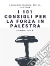 I 101 Consigli per la Forza  in Palestra. E-book. Formato EPUB ebook di Ronnie Zeta