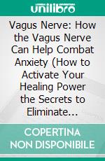 Vagus Nerve: How the Vagus Nerve Can Help Combat Anxiety (How to Activate Your Healing Power the Secrets to Eliminate Stress and Depression). E-book. Formato EPUB