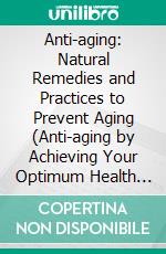 Anti-aging: Natural Remedies and Practices to Prevent Aging (Anti-aging by Achieving Your Optimum Health With Nutrition Balance). E-book. Formato EPUB