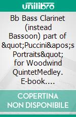 Bb Bass Clarinet (instead Bassoon) part of &quot;Puccini&apos;s Portraits&quot; for Woodwind QuintetMedley. E-book. Formato PDF ebook