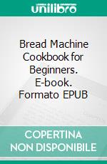 Bread Machine Cookbook for Beginners. E-book. Formato EPUB ebook