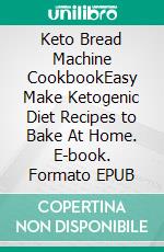 Keto Bread Machine CookbookEasy Make Ketogenic Diet Recipes to Bake At Home. E-book. Formato EPUB ebook