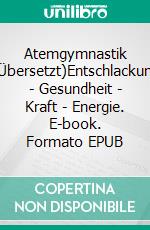 Atemgymnastik (Übersetzt)Entschlackung - Gesundheit - Kraft - Energie. E-book. Formato EPUB ebook