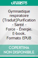 Gymnastique respiratoire (Traduit)Purification - Santé - Force - Énergie. E-book. Formato EPUB ebook