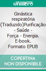 Ginástica respiratória (Traduzido)Purificação - Saúde - Força - Energia. E-book. Formato EPUB ebook di Vários Autores