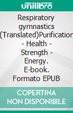 Respiratory gymnastics (Translated)Purification - Health - Strength - Energy. E-book. Formato EPUB ebook di Various Authors