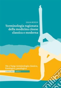 Terminologia ragionata della medicina cinese classica e moderna | Unità 2Yin e Yang: terminologia classica, fisiologica, patologica. E-book. Formato EPUB ebook di Giulia Boschi