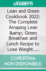 Lean and Green Cookbook 2022: The Complete Amazing Lean &amp; Green Breakfast and Lunch Recipe to Lose Weight. E-book. Formato EPUB