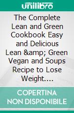 The Complete Lean and Green Cookbook Easy and Delicious Lean & Green Vegan and Soups Recipe to Lose Weight. E-book. Formato EPUB ebook di Ambre Daniel