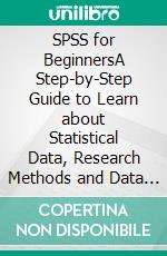 SPSS for BeginnersA Step-by-Step Guide to Learn about Statistical Data, Research Methods and Data Analysis Using the SPSS Program. E-book. Formato EPUB ebook