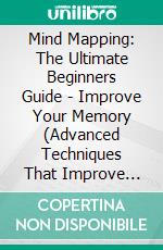 Mind Mapping: The Ultimate Beginners Guide - Improve Your Memory (Advanced Techniques That Improve Your Memory and Learning Efficiency). E-book. Formato EPUB ebook