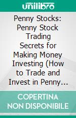 Penny Stocks: Penny Stock Trading Secrets for Making Money Investing (How to Trade and Invest in Penny Stocks to Achieve Financial Freedom). E-book. Formato EPUB ebook