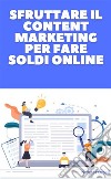 Sfruttare il Content Marketing Per Fare Soldi OnlineImpara le tecniche di scrittura e di persuasione per promuovere qualsiasi cosa su social network, blog e ecommerce. E-book. Formato EPUB ebook di Orosil Nundes