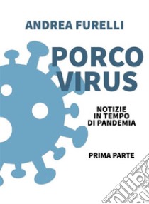 Porco Virusnotizie in tempo di pandemia - prima parte. E-book. Formato EPUB ebook di ANDREA FURELLI