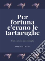 Per fortuna c&apos;erano le tartarugheStoria di una psicoterapia. E-book. Formato EPUB ebook