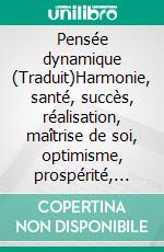 Pensée dynamique (Traduit)Harmonie, santé, succès, réalisation, maîtrise de soi, optimisme, prospérité, paix de l'esprit, grâce au pouvoir de la pensée juste. E-book. Formato EPUB ebook di Henry Thomas Hamblin