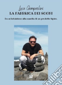 La fabbrica dei sogniDa un’intuizione alla nascita di un prodotto tipico.. E-book. Formato EPUB ebook di luca giampaolini