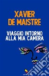 Viaggio intorno alla mia camera. E-book. Formato EPUB ebook di Xavier de Maistre