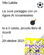 La Juve  pareggia con un rigore al novantesimoIo e il calcio, piccolo libro di ricordi. E-book. Formato EPUB ebook