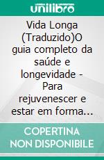 Vida Longa (Traduzido)O guia completo da saúde e longevidade - Para rejuvenescer e estar em forma em qualquer idade. E-book. Formato EPUB