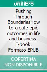 Pushing Through BoundariesHow to create epic outcomes in life and business. E-book. Formato EPUB