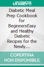 Diabetic Meal Prep Cookbook for BeginnersEasy and Healthy Diabetic Recipes for the Newly Diagnosed. E-book. Formato EPUB ebook di Calvert Reeves