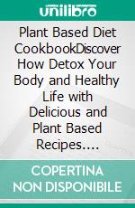 Plant Based Diet CookbookDiscover How Detox Your Body and Healthy Life with Delicious and Plant Based Recipes. E-book. Formato EPUB ebook