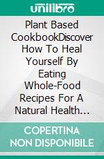 Plant Based CookbookDiscover How To Heal Yourself By Eating Whole-Food Recipes For A Natural Health Reboot. Includes Sides and Salads Dishes. E-book. Formato EPUB ebook