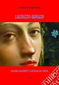 Lucrezia BorgiaSecondo documenti e carteggi del tempo. E-book. Formato EPUB ebook di Ferdinand Gregorovius