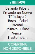 Bajando Kilos y Creando un Nuevo TúIncluye 2 libros - Salud Mental Positiva, Cómo Vencer Trastornos Alimenticios y Bajar de Peso Permanentemente. E-book. Formato EPUB ebook di Keith Dolton