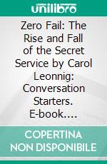 Zero Fail: The Rise and Fall of the Secret Service by Carol Leonnig: Conversation Starters. E-book. Formato EPUB ebook