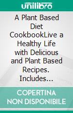 A Plant Based Diet CookbookLive a Healthy Life with Delicious and Plant Based Recipes. Includes Soups, Stews and Chilies Dishes. E-book. Formato EPUB ebook