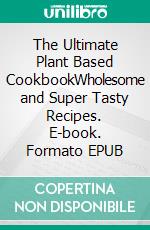 The Ultimate Plant Based CookbookWholesome and Super Tasty Recipes. E-book. Formato EPUB ebook