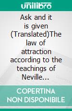 Ask and it is given (Translated)The law of attraction according to the teachings of Neville Goddard. E-book. Formato EPUB ebook