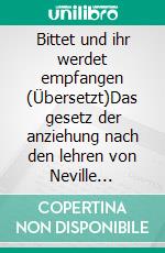 Bittet und ihr werdet empfangen (Übersetzt)Das gesetz der anziehung nach den lehren von Neville Goddard. E-book. Formato EPUB