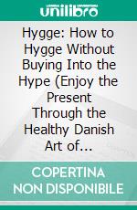 Hygge: How to Hygge Without Buying Into the Hype (Enjoy the Present Through the Healthy Danish Art of Happiness). E-book. Formato EPUB ebook di Patrick Howlett