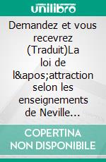 Demandez et vous recevrez (Traduit)La loi de l'attraction selon les enseignements de Neville Goddard. E-book. Formato EPUB ebook di Neville Goddard