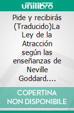 Pide y recibirás (Traducido)La Ley de la Atracción según las enseñanzas de Neville Goddard. E-book. Formato EPUB ebook