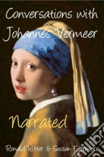 Conversations with Johannes Vermeer Narrated. E-book. Formato EPUB ebook di Evermore Ronald Ritter & Sussan