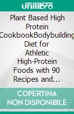 Plant Based High Protein CookbookBodybuilding Diet for Athletic High-Protein Foods with 90 Recipes and 28-Day Meal Plan. E-book. Formato EPUB ebook