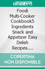 Foodi Multi-Cooker Cookbook5 Ingredients Snack and Appetizer Easy Delish Recipes. E-book. Formato EPUB ebook di Perrine Tasse