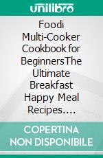 Foodi Multi-Cooker Cookbook for BeginnersThe Ultimate Breakfast Happy Meal Recipes. E-book. Formato EPUB ebook di Perrine Tasse