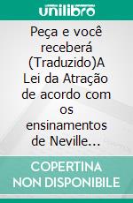 Peça e você receberá (Traduzido)A Lei da Atração de acordo com os ensinamentos de Neville Goddard. E-book. Formato EPUB ebook di Neville Goddard