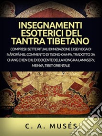 Insegnamenti esoterici del Tantra tibetano (Tradotto)Compresi i sette rituali di iniziazione e i sei yoga di Naropa nel commento di Tsong-Kha-Pa, tradotto da Chang Chen Chi. E-book. Formato EPUB ebook di C. A. Musés